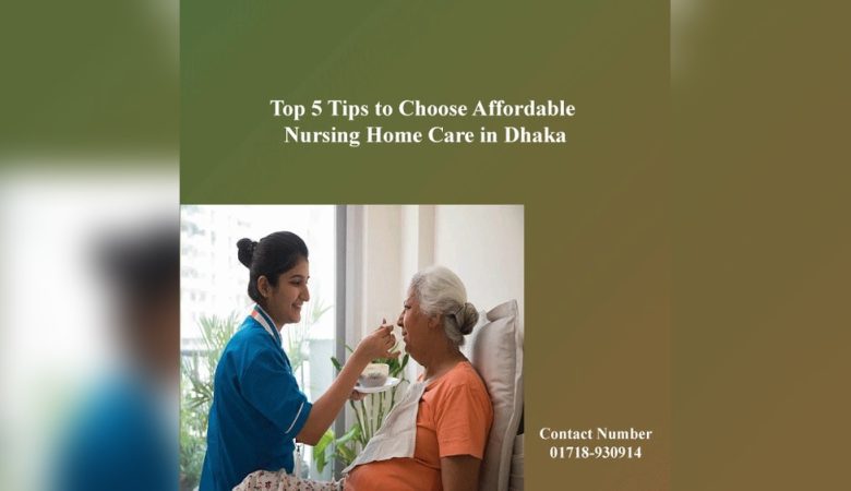Top 5 Tips To Choose Affordable Nursing Home Care In Dhaka